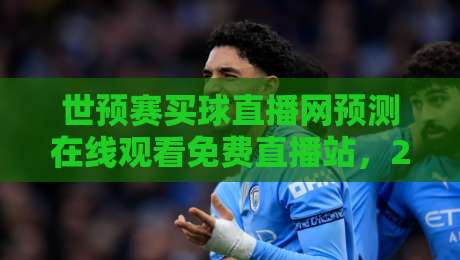 世预赛买球直播网预测在线观看免费直播站，2026年球迷的终极观赛指南！