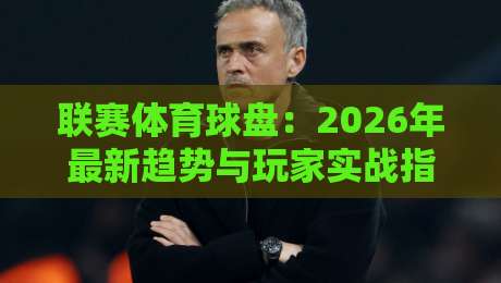 联赛体育球盘：2026年最新趋势与玩家实战指南