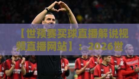 【世预赛买球直播解说视频直播网站】：2026世预赛，去哪看最稳？老球迷的真心话