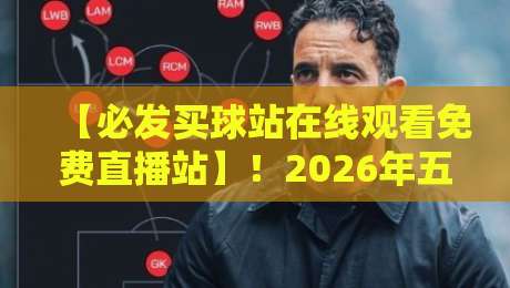 【必发买球站在线观看免费直播站】！2026年五大联赛免费观赛全攻略