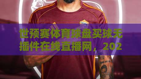 世预赛体育球盘买球无插件在线直播网，2026年球迷新选择