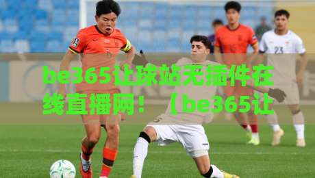 be365让球站无插件在线直播网！【be365让球站无插件在线直播网】2026年观赛新姿势