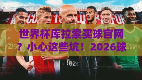 世界杯库拉索买球官网？小心这些坑！2026球迷必读避雷指南