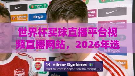 世界杯买球直播平台视频直播网站，2026年选它错不了？【世界杯买球直播平台视频直播网站】