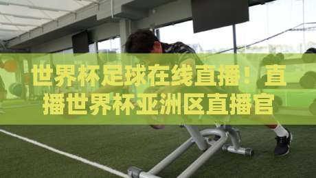 世界杯足球在线直播！直播世界杯亚洲区直播官网观看入口全攻略（2026版）