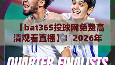 【bat365投球网免费高清观看直播】！2026年最全观赛指南与实测体验