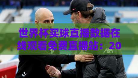 世界杯买球直播数据在线观看免费直播站：2026年球迷必收藏的观赛指南