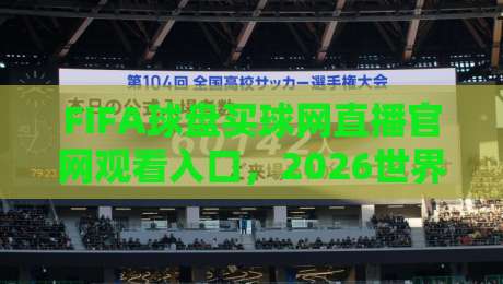 FIFA球盘买球网直播官网观看入口，2026世界杯观赛指南与实用技巧