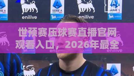 世预赛压球赛直播官网观看入口，2026年最全观赛指南来了！