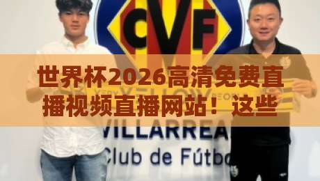 世界杯2026高清免费直播视频直播网站！这些平台让你零卡顿看球