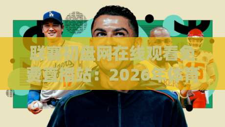 联赛初盘网在线观看免费直播站：2026年体育迷必知！(联赛初盘网在线观看免费直播站) 体验与避坑指南