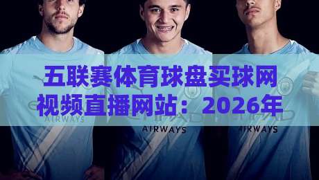 五联赛体育球盘买球网视频直播网站：2026年看球玩球全攻略