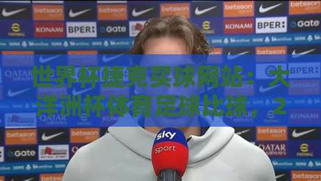 世界杯捷克买球网站：大洋洲杯体育足球比球，2026观赛指南与比分解析