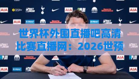 世界杯外围直播吧高清比赛直播网：2026世预赛观赛全攻略