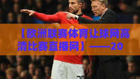 【欧洲联赛体育让球网高清比赛直播网】——2026年球迷最该收藏的观赛指南