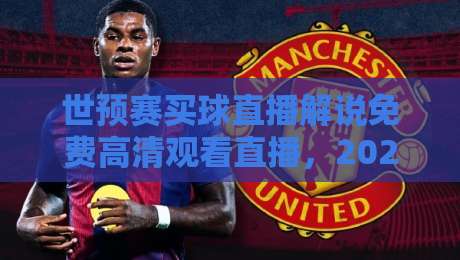 世预赛买球直播解说免费高清观看直播，2026年球迷必看指南！