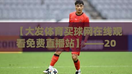 【大发体育买球网在线观看免费直播站】——2026年球迷首选的高清赛事平台