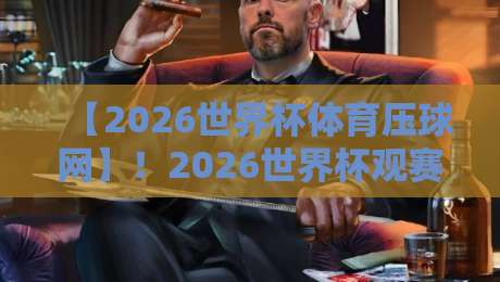 【2026世界杯体育压球网】！2026世界杯观赛新玩法，压球网攻略大揭秘