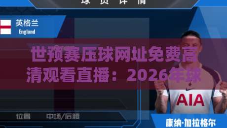 世预赛压球网址免费高清观看直播：2026年球迷必收的4个安全入口