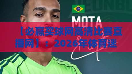 【必赢买球网高清比赛直播网】：2026年体育迷的终极观赛指南