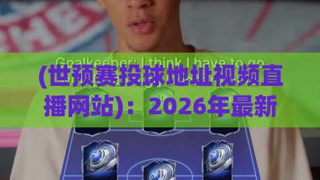 (世预赛投球地址视频直播网站)：2026年最新观赛渠道大揭秘
