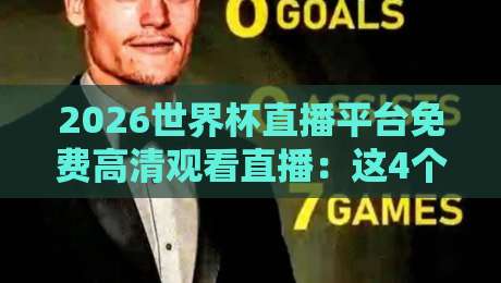 2026世界杯直播平台免费高清观看直播：这4个渠道免费还超清！【2026世界杯直播平台免费高清观看直播】