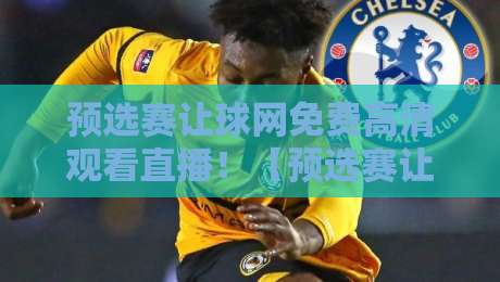 预选赛让球网免费高清观看直播！【预选赛让球网】2026最新观赛指南