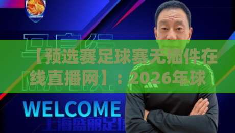 【预选赛足球赛无插件在线直播网】: 2026年球迷看球新姿势，告别卡顿与付费陷阱