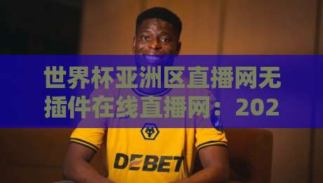 世界杯亚洲区直播网无插件在线直播网：2026年【世界杯亚洲区直播网无插件在线直播网】观赛必备指南