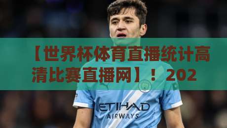 【世界杯体育直播统计高清比赛直播网】！2026年观赛体验全面升级