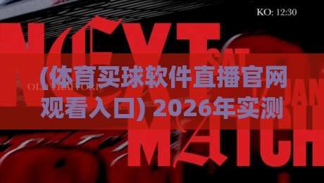 (体育买球软件直播官网观看入口) 2026年实测指南：如何快速找到稳定观赛平台