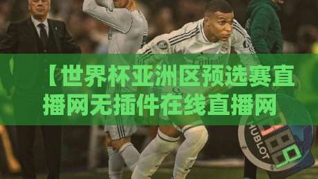 【世界杯亚洲区预选赛直播网无插件在线直播网】：2026年必收藏的观赛指南