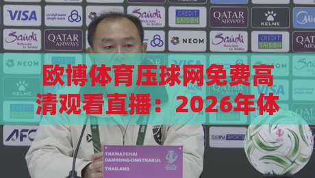 欧博体育压球网免费高清观看直播：2026年体育迷的观赛新选择！