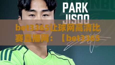 bet3365让球网高清比赛直播网：【bet3365让球网高清比赛直播网】2026年观赛新体验