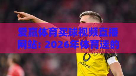 爱赢体育买球视频直播网站: 2026年体育迷的观赛新体验，你试过吗？
