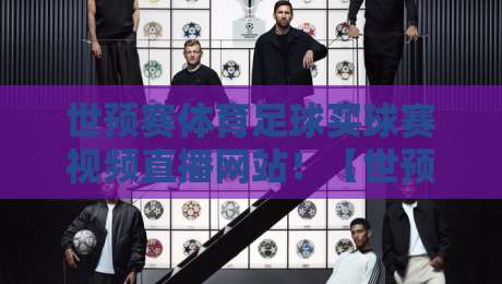 世预赛体育足球买球赛视频直播网站！【世预赛】2026年观看指南与避坑攻略