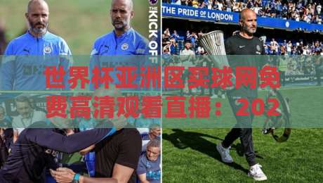世界杯亚洲区买球网免费高清观看直播：2026年最强观赛指南与实用技巧