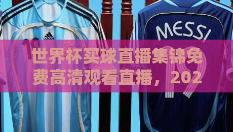 世界杯买球直播集锦免费高清观看直播，2026年球迷必看攻略！