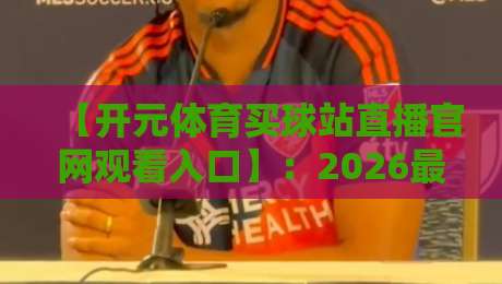 【开元体育买球站直播官网观看入口】：2026最新免费体育赛事高清直播指南
