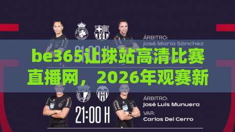be365让球站高清比赛直播网，2026年观赛新体验！