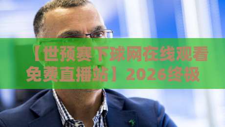 【世预赛下球网在线观看免费直播站】2026终极观赛指南:免费高清不卡顿,球迷必备