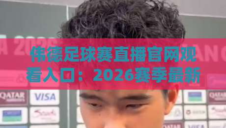 伟德足球赛直播官网观看入口:2026赛季最新观赛指南与实用技巧
