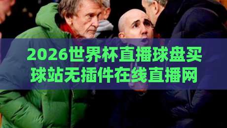 2026世界杯直播球盘买球站无插件在线直播网：我亲测了三个月的【2026世界杯直播】平台，结果如何？