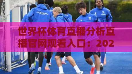 世界杯体育直播分析直播官网观看入口：2026年看球不迷路（世界杯体育直播分析直播官网观看入口）