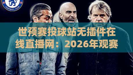 世预赛投球站无插件在线直播网：2026年观赛新体验，你值得拥有！