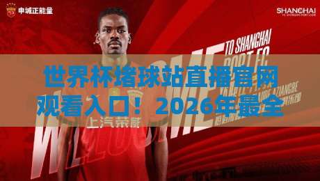 世界杯堵球站直播官网观看入口！2026年最全观赛入口指南