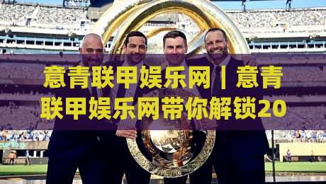 意青联甲娱乐网|意青联甲娱乐网带你解锁2026亚平宁青年足球的别样精彩(意青联甲娱乐网)|最大权威网页进球网分析走地大全早盘文字中文解说 意青联甲娱乐网|意青联甲娱乐网带你解锁2026亚平宁青年足球的别样精彩(意青联甲娱乐网)|最大权威网页进球网分析走地大全早盘文字中文解说
