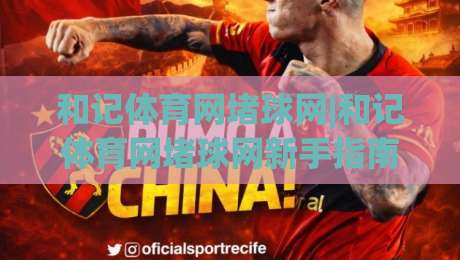 和记体育网堵球网|和记体育网堵球网新手指南：从零开始玩转(和记体育网堵球网)的五个关键步骤|最大权威网页体育网流畅代理1080P官网无插件低调看