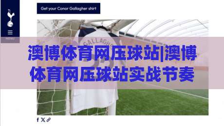 澳博体育网压球站|澳博体育网压球站实战节奏怎么找？(澳博体育网压球站)三个细节让判断更顺手|今晚靠谱最火压球站集锦软件登入上盘地址两球半