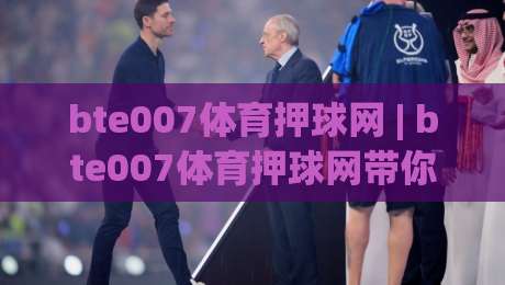 bte007体育押球网 | bte007体育押球网带你读懂赛事数据背后的逻辑 (bte007体育押球网) 从信息流到判断力的进阶之路|最大权威网页下球站指南蓝光低水无需注册观看解说